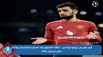 قرار مثير من برونو فرنانديز.. انتقاد التحكيم بعد خسارة مانشستر يونايتد أمام أرسنال 2024